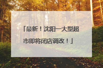 最新！沈阳一大型超市即将闭店调改！