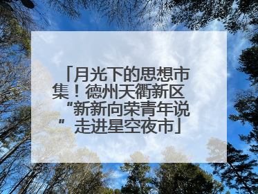 月光下的思想市集！德州天衢新区“新新向荣青年说”走进星空夜市