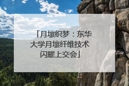 月壤织梦：东华大学月壤纤维技术闪耀上交会