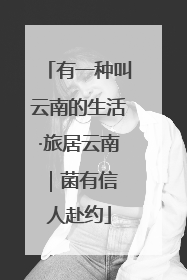 有一种叫云南的生活·旅居云南｜菌有信 人赴约
