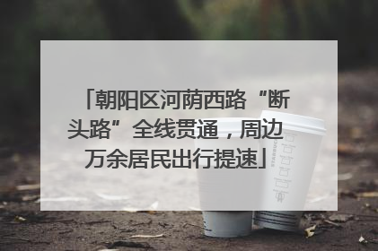 朝阳区河荫西路“断头路”全线贯通，周边万余居民出行提速