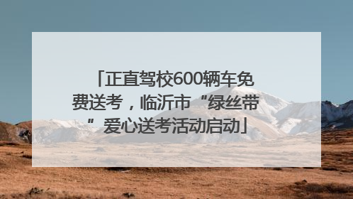 正直驾校600辆车免费送考，临沂市“绿丝带”爱心送考活动启动