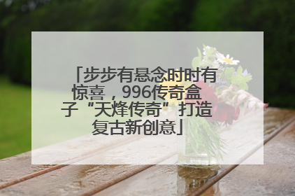 步步有悬念时时有惊喜，996传奇盒子“天烽传奇”打造复古新创意