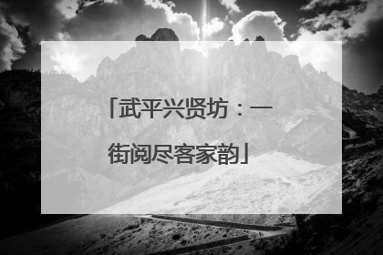武平兴贤坊：一街阅尽客家韵