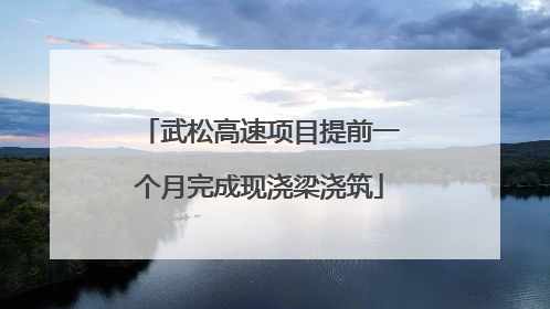 武松高速项目提前一个月完成现浇梁浇筑