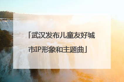武汉发布儿童友好城市IP形象和主题曲