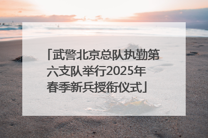 武警北京总队执勤第六支队举行2025年春季新兵授衔仪式