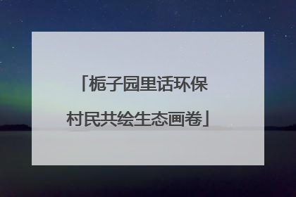 栀子园里话环保 村民共绘生态画卷