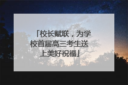 校长赋联，为学校首届高三考生送上美好祝福