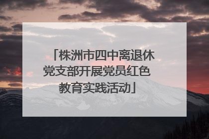 株洲市四中离退休党支部开展党员红色教育实践活动
