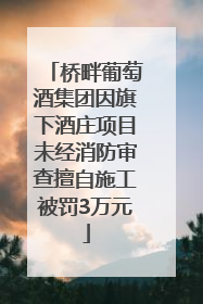 桥畔葡萄酒集团因旗下酒庄项目未经消防审查擅自施工被罚3万元