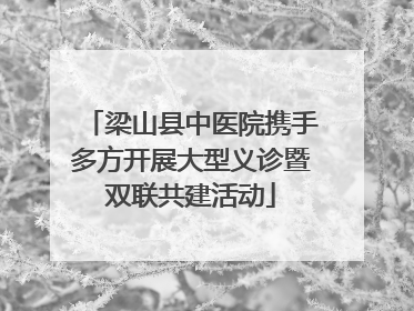 梁山县中医院携手多方开展大型义诊暨双联共建活动