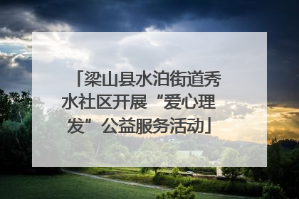 梁山县水泊街道秀水社区开展“爱心理发”公益服务活动