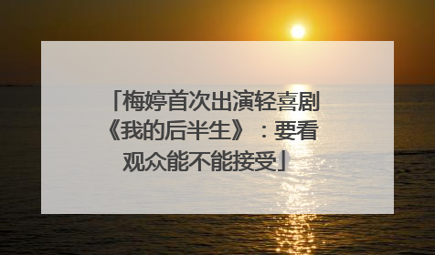 梅婷首次出演轻喜剧《我的后半生》：要看观众能不能接受