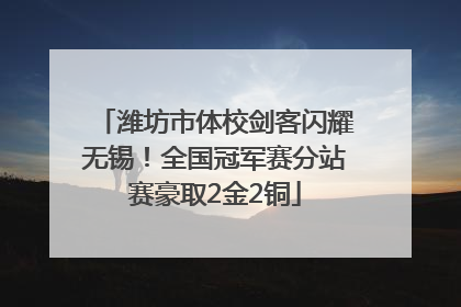 潍坊市体校剑客闪耀无锡！全国冠军赛分站赛豪取2金2铜