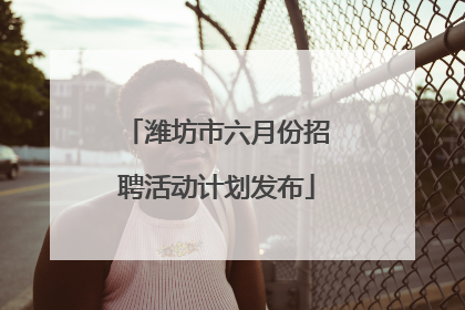 潍坊市六月份招聘活动计划发布