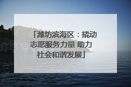 潍坊滨海区：撬动志愿服务力量 助力社会和谐发展