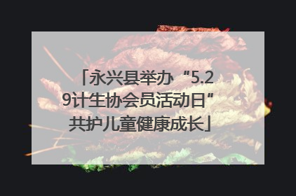 永兴县举办“5.29计生协会员活动日” 共护儿童健康成长