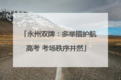 永州双牌：多举措护航高考 考场秩序井然