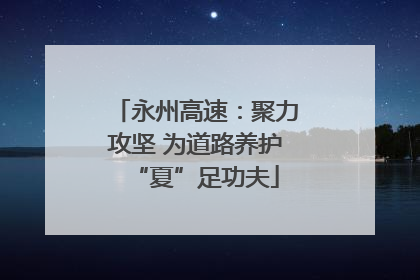 永州高速：聚力攻坚 为道路养护“夏”足功夫