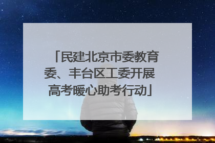 民建北京市委教育委、丰台区工委开展高考暖心助考行动