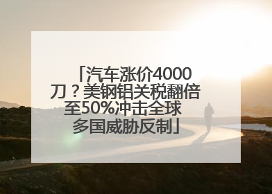 汽车涨价4000刀？美钢铝关税翻倍至50%冲击全球 多国威胁反制