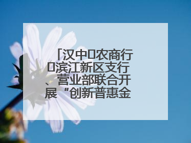 汉中‬农商行‬滨江新区支行、营业部联合开展“创新普惠金融示范”活动