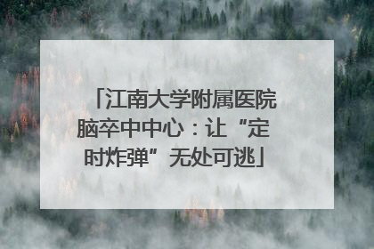 江南大学附属医院脑卒中中心：让“定时炸弹”无处可逃