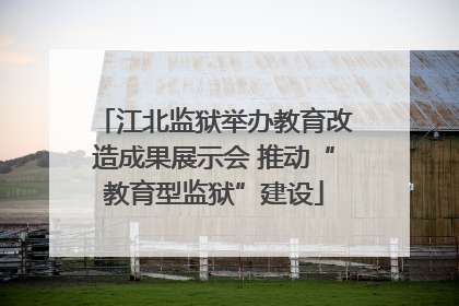 江北监狱举办教育改造成果展示会 推动“教育型监狱”建设
