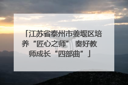 江苏省泰州市姜堰区培养“匠心之师” 奏好教师成长“四部曲”