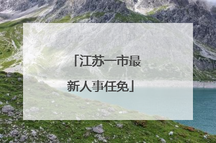 江苏一市最新人事任免