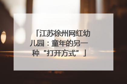 江苏徐州网红幼儿园：童年的另一种“打开方式”