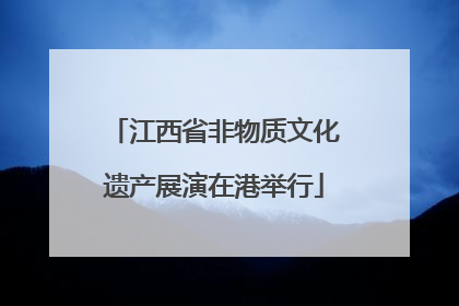 江西省非物质文化遗产展演在港举行
