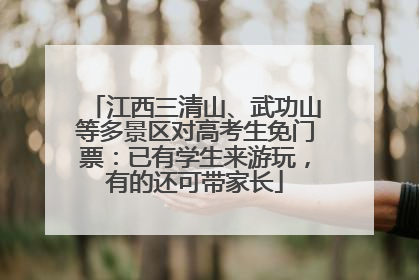 江西三清山、武功山等多景区对高考生免门票：已有学生来游玩，有的还可带家长