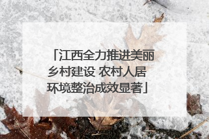 江西全力推进美丽乡村建设 农村人居环境整治成效显著