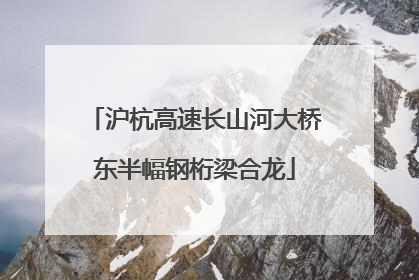 沪杭高速长山河大桥东半幅钢桁梁合龙