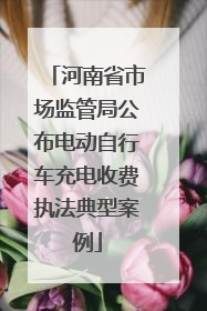 河南省市场监管局公布电动自行车充电收费执法典型案例