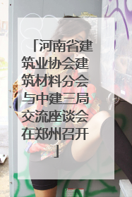河南省建筑业协会建筑材料分会与中建三局交流座谈会在郑州召开