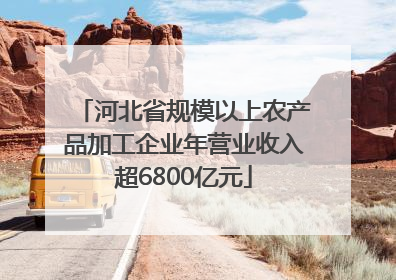 河北省规模以上农产品加工企业年营业收入超6800亿元