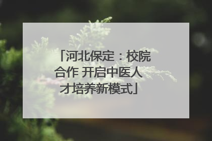 河北保定：校院合作 开启中医人才培养新模式