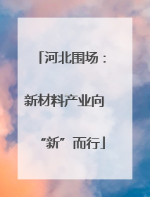 河北围场：新材料产业向“新”而行