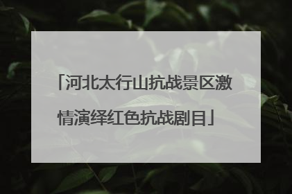 河北太行山抗战景区激情演绎红色抗战剧目