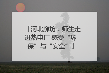 河北廊坊：师生走进热电厂 感受“环保”与“安全”