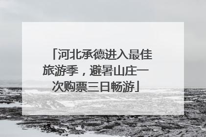 河北承德进入最佳旅游季，避暑山庄一次购票三日畅游