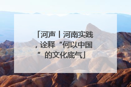 河声丨河南实践，诠释“何以中国”的文化底气
