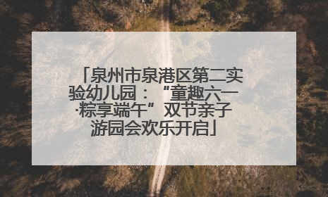 泉州市泉港区第二实验幼儿园：“童趣六一·粽享端午”双节亲子游园会欢乐开启