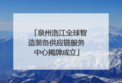 泉州洛江全球智造装备供应链服务中心揭牌成立