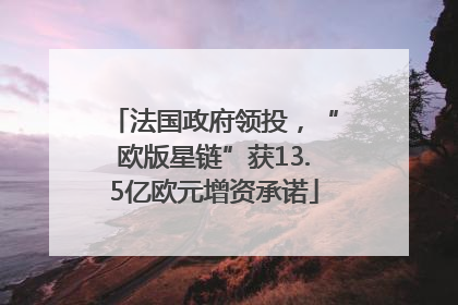 法国政府领投，“欧版星链”获13.5亿欧元增资承诺