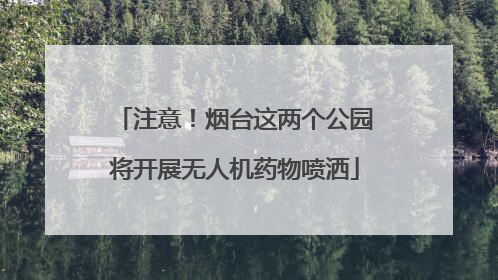 注意！烟台这两个公园将开展无人机药物喷洒
