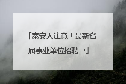 泰安人注意！最新省属事业单位招聘→